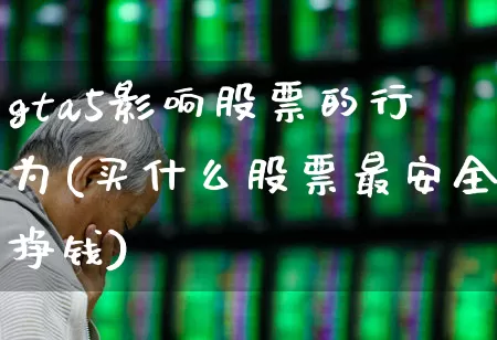 gta5影响股票的行为(买什么股票最安全挣钱)_https://www.fzdzcxj.com_创业板_第1张