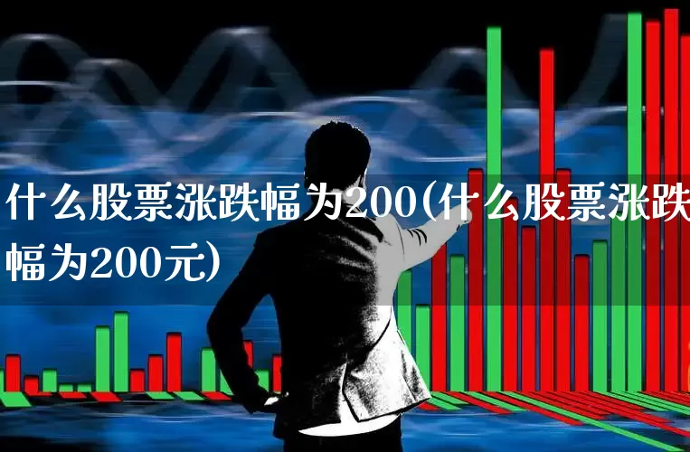 什么股票涨跌幅为200(什么股票涨跌幅为200元)_https://www.fzdzcxj.com_创业板_第1张