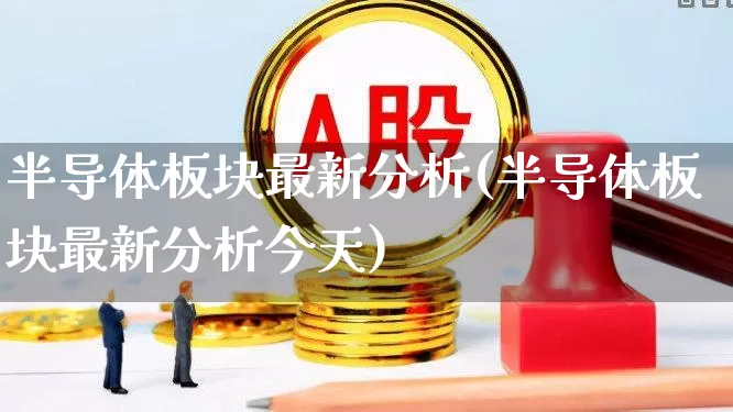 半导体板块最新分析(半导体板块最新分析今天)_https://www.fzdzcxj.com_上交所_第1张