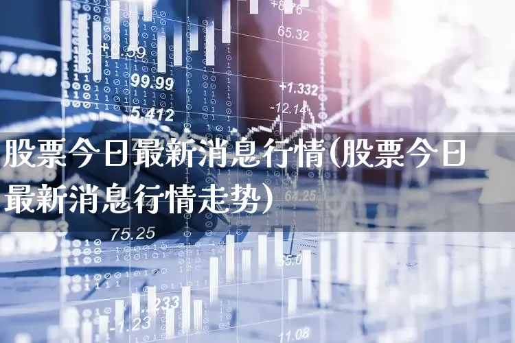 股票今日最新消息行情(股票今日最新消息行情走势)_https://www.fzdzcxj.com_科创板_第1张