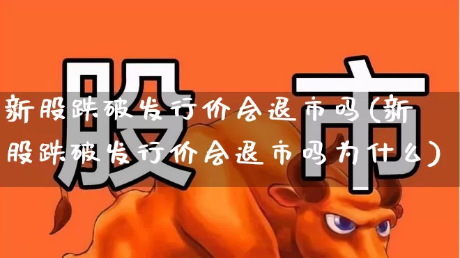 新股跌破发行价会退市吗(新股跌破发行价会退市吗为什么)_https://www.fzdzcxj.com_北交所_第1张