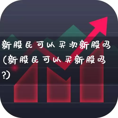 新股民可以买次新股吗(新股民可以买新股吗?)_https://www.fzdzcxj.com_北交所_第1张