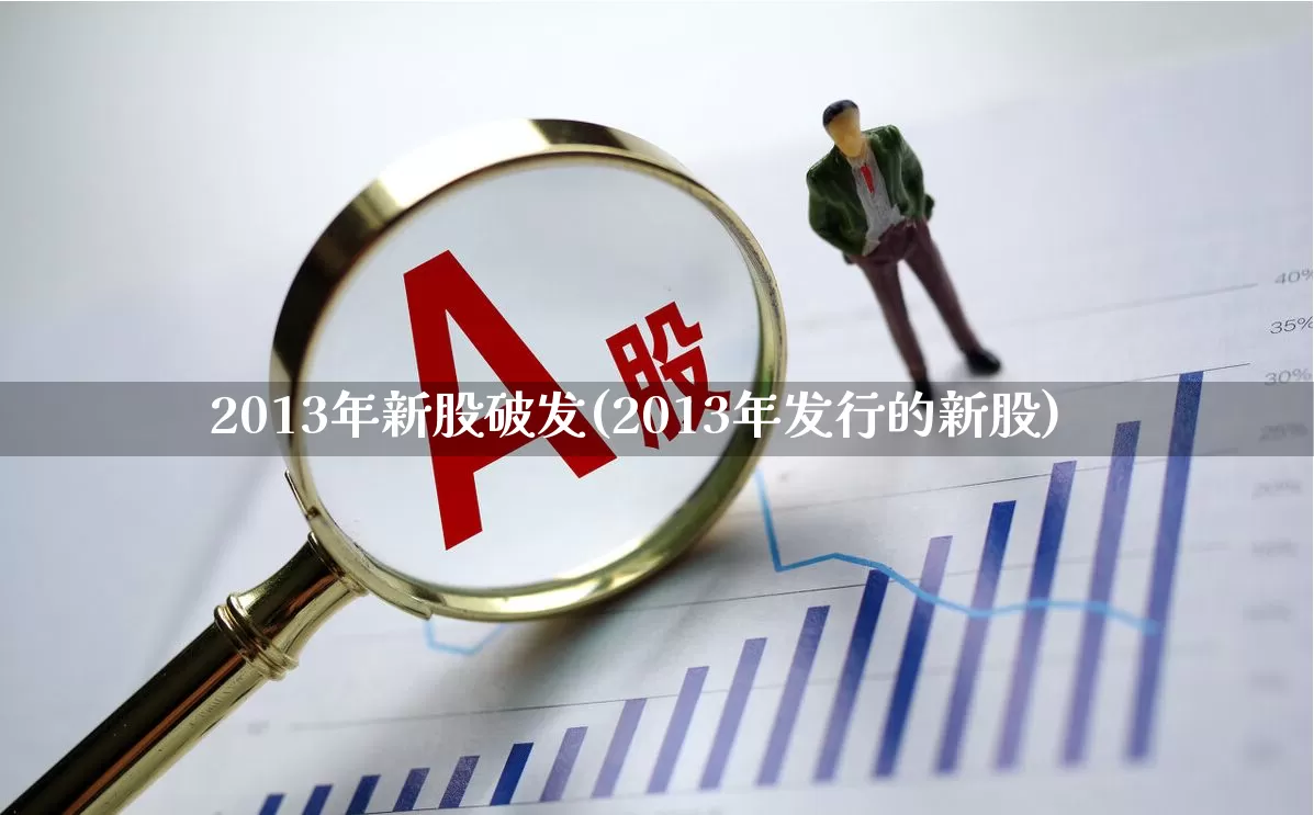 2013年新股破发(2013年发行的新股)_https://www.fzdzcxj.com_上交所_第1张