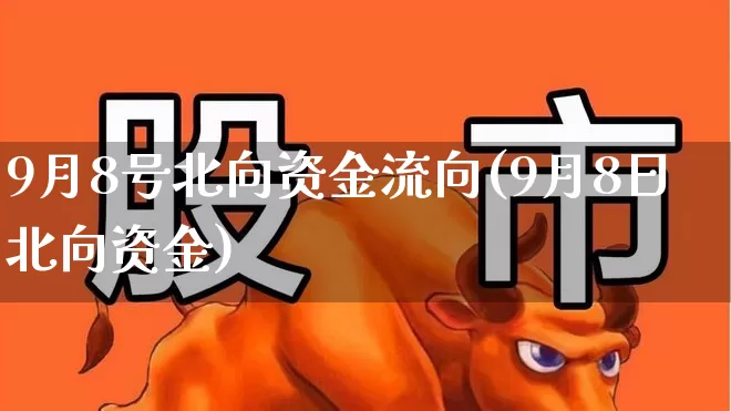 9月8号北向资金流向(9月8日北向资金)_https://www.fzdzcxj.com_上交所_第1张