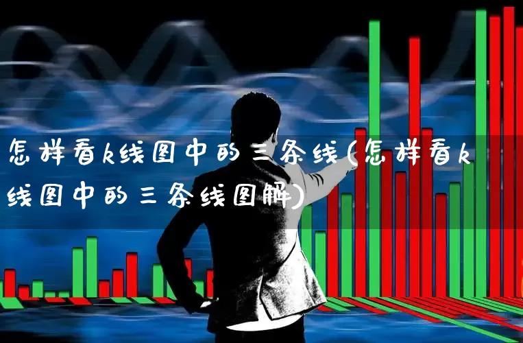 怎样看k线图中的三条线(怎样看k线图中的三条线图解)_https://www.fzdzcxj.com_创业板_第1张