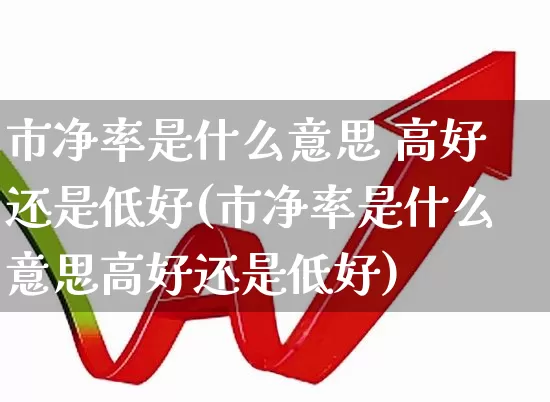 市净率是什么意思 高好还是低好(市净率是什么意思高好还是低好)_https://www.fzdzcxj.com_深交所_第1张
