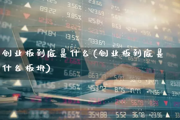 创业板到底是什么(创业板到底是什么板块)_https://www.fzdzcxj.com_深交所_第1张