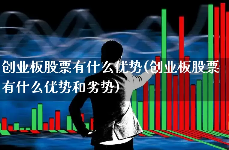 创业板股票有什么优势(创业板股票有什么优势和劣势)_https://www.fzdzcxj.com_科创板_第1张