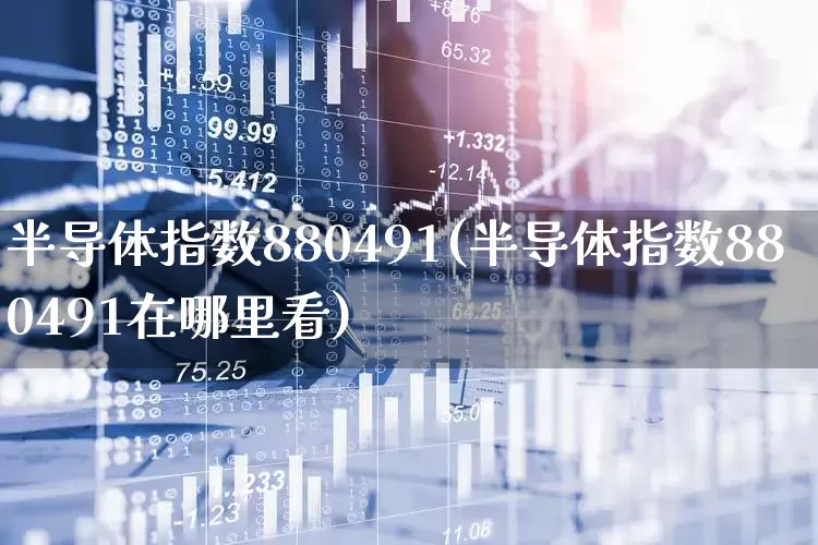 半导体指数880491(半导体指数880491在哪里看)_https://www.fzdzcxj.com_创业板_第1张