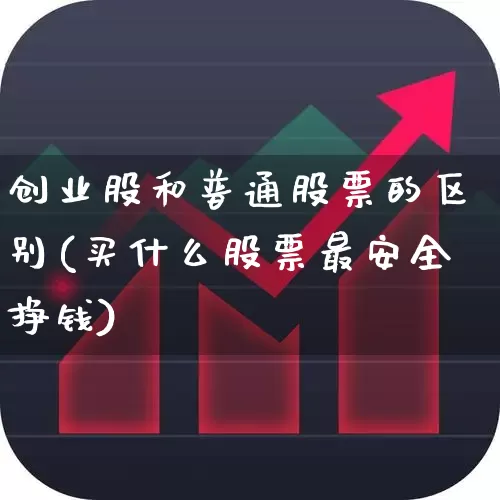 创业股和普通股票的区别(买什么股票最安全挣钱)_https://www.fzdzcxj.com_北交所_第1张