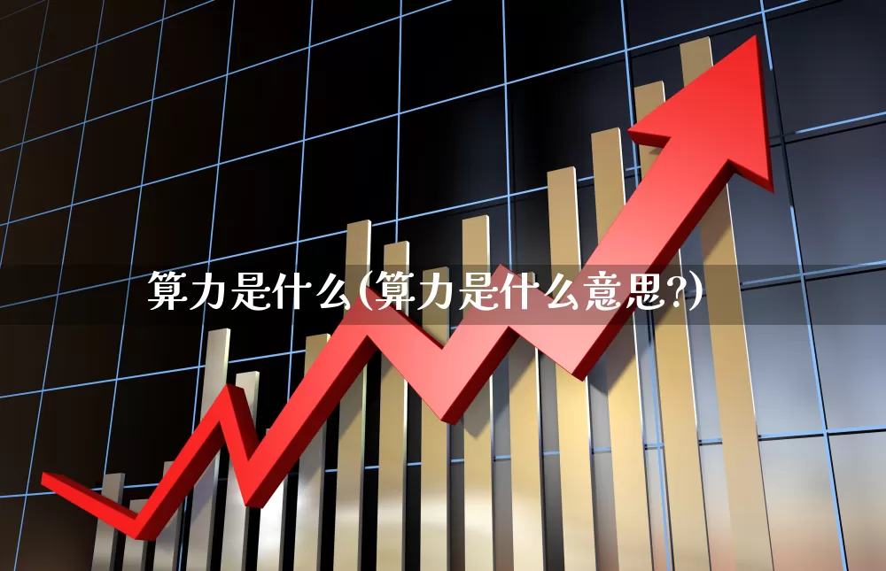 算力是什么(算力是什么意思?)_https://www.fzdzcxj.com_北交所_第1张