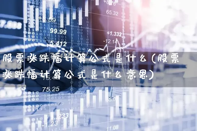 股票涨跌幅计算公式是什么(股票涨跌幅计算公式是什么意思)_https://www.fzdzcxj.com_上交所_第1张