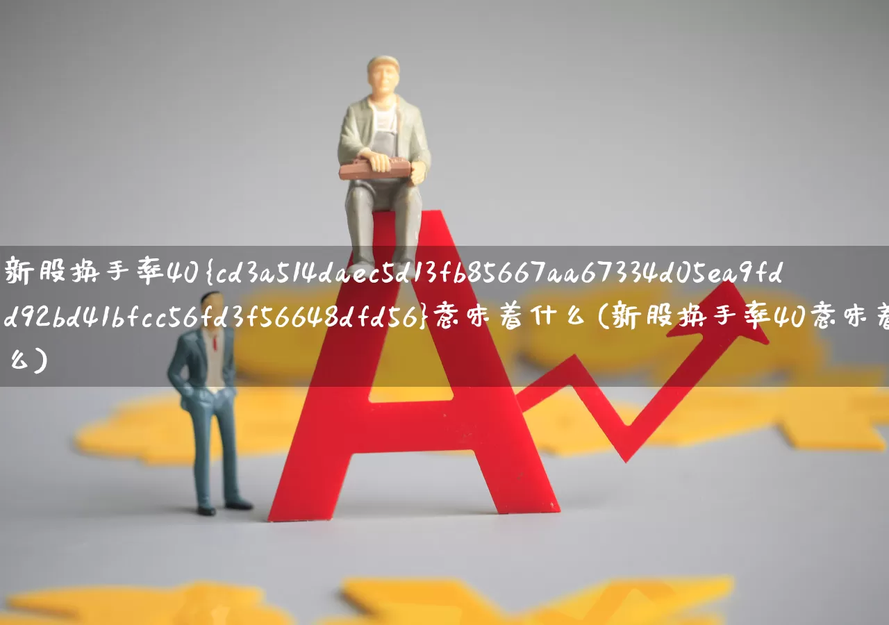 新股换手率40%意味着什么(新股换手率40意味着什么)_https://www.fzdzcxj.com_创业板_第1张