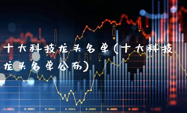 十大科技龙头名单(十大科技龙头名单公布)_https://www.fzdzcxj.com_科创板_第1张