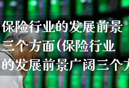 保险行业的发展前景三个方面(保险行业的发展前景广阔三个方面)_https://www.fzdzcxj.com_北交所_第1张