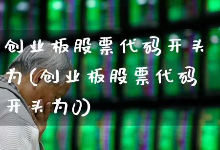 创业板股票代码开头为(创业板股票代码开头为0)_https://www.fzdzcxj.com_北交所_第1张