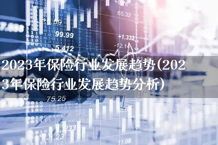 2023年保险行业发展趋势(2023年保险行业发展趋势分析)_https://www.fzdzcxj.com_上交所_第1张
