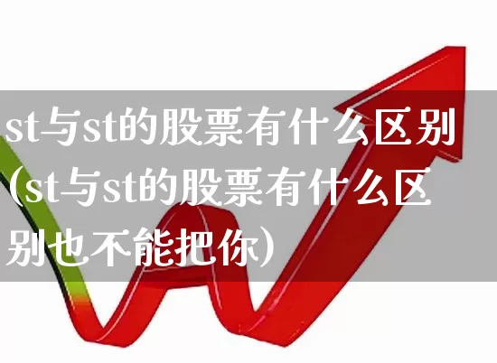 st与st的股票有什么区别(st与st的股票有什么区别也不能把你)_https://www.fzdzcxj.com_深交所_第1张