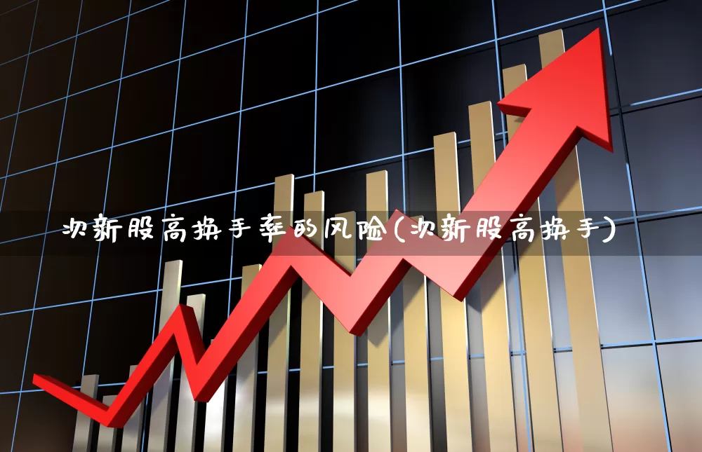 次新股高换手率的风险(次新股高换手)_https://www.fzdzcxj.com_创业板_第1张