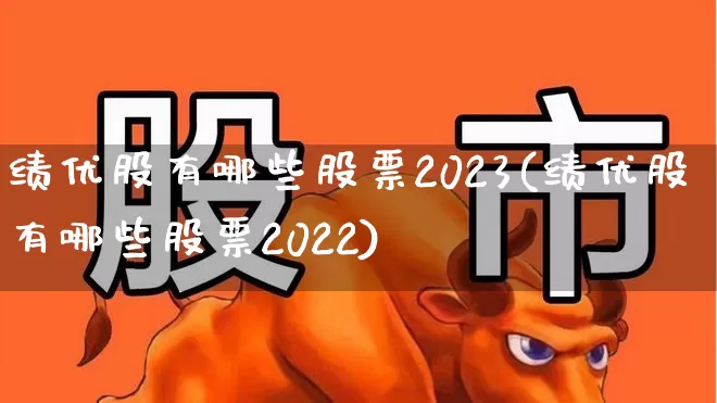 绩优股有哪些股票2023(绩优股有哪些股票2022)_https://www.fzdzcxj.com_上交所_第1张