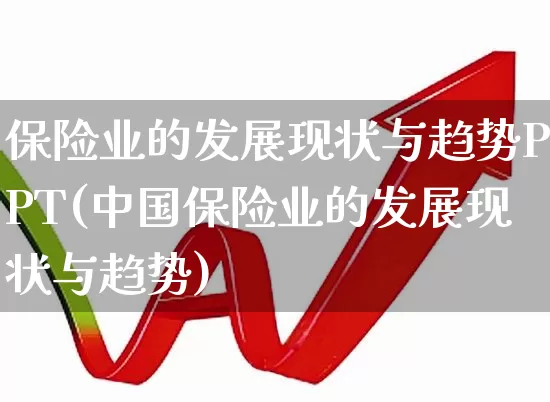 保险业的发展现状与趋势PPT(中国保险业的发展现状与趋势)_https://www.fzdzcxj.com_深交所_第1张