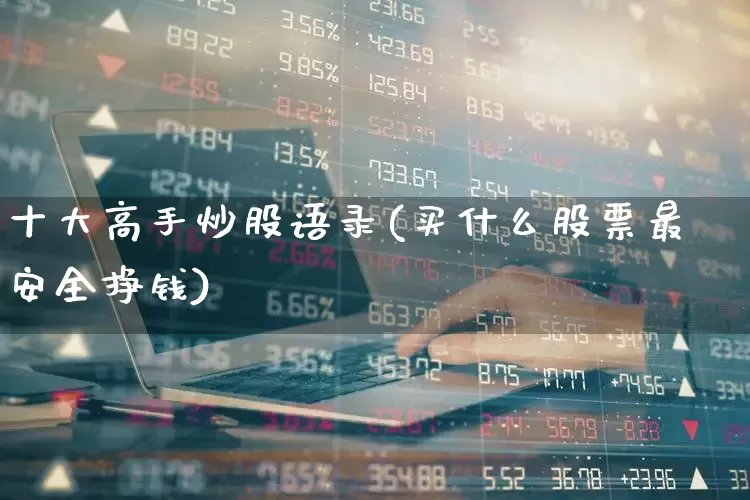 十大高手炒股语录(买什么股票最安全挣钱)_https://www.fzdzcxj.com_上交所_第1张