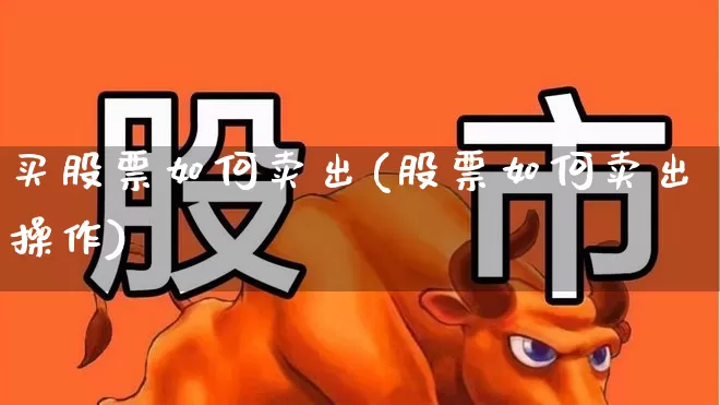 买股票如何卖出(股票如何卖出操作)_https://www.fzdzcxj.com_创业板_第1张