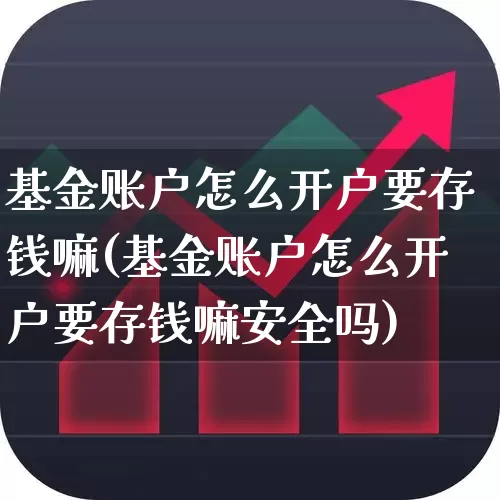 基金账户怎么开户要存钱嘛(基金账户怎么开户要存钱嘛安全吗)_https://www.fzdzcxj.com_创业板_第1张