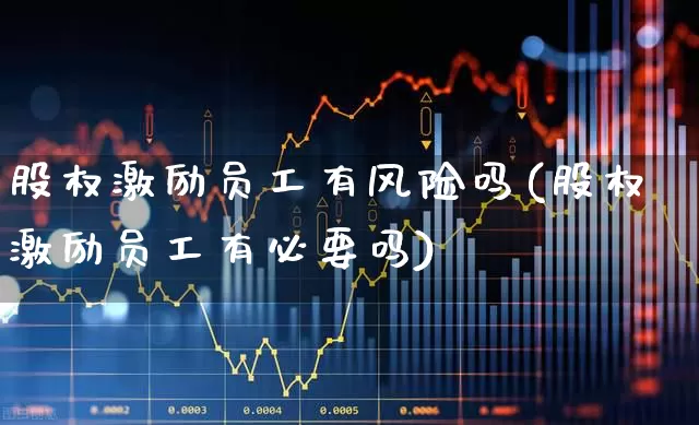股权激励员工有风险吗(股权激励员工有必要吗)_https://www.fzdzcxj.com_深交所_第1张