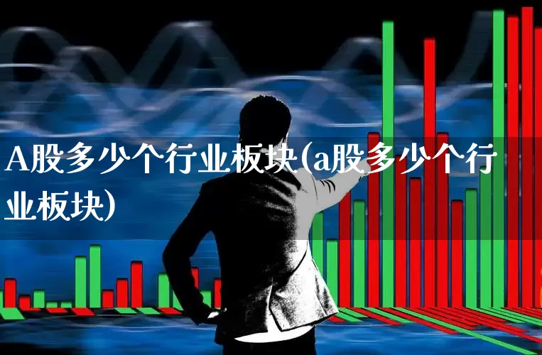 A股多少个行业板块(a股多少个行业板块)_https://www.fzdzcxj.com_上交所_第1张