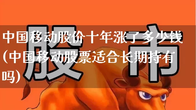中国移动股价十年涨了多少钱(中国移动股票适合长期持有吗)_https://www.fzdzcxj.com_创业板_第1张