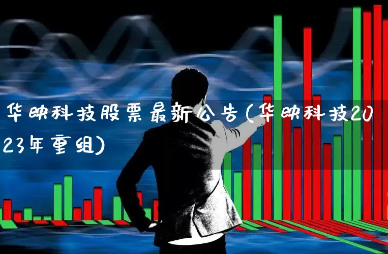 华映科技股票最新公告(华映科技2023年重组)_https://www.fzdzcxj.com_深交所_第1张