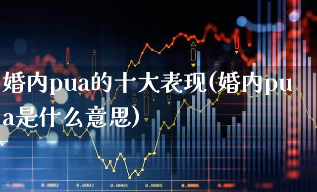 婚内pua的十大表现(婚内pua是什么意思)_https://www.fzdzcxj.com_科创板_第1张