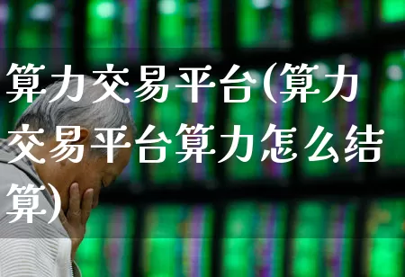 算力交易平台(算力交易平台算力怎么结算)_https://www.fzdzcxj.com_创业板_第1张