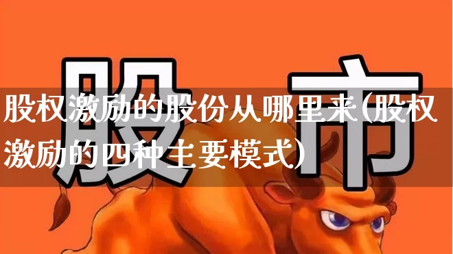 股权激励的股份从哪里来(股权激励的四种主要模式)_https://www.fzdzcxj.com_北交所_第1张