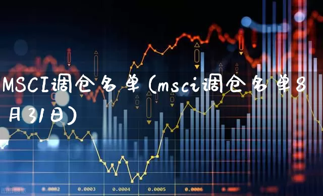 MSCI调仓名单(msci调仓名单8月31日)_https://www.fzdzcxj.com_深交所_第1张