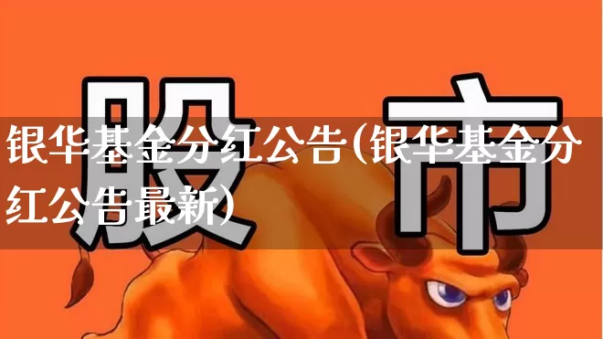 银华基金分红公告(银华基金分红公告最新)_https://www.fzdzcxj.com_深交所_第1张