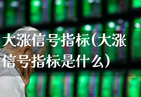 大涨信号指标(大涨信号指标是什么)_https://www.fzdzcxj.com_北交所_第1张