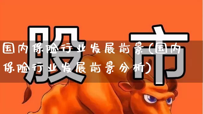 国内保险行业发展前景(国内保险行业发展前景分析)_https://www.fzdzcxj.com_科创板_第1张