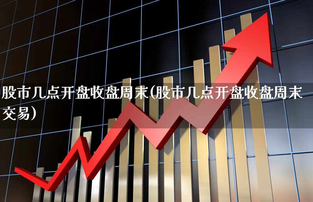 股市几点开盘收盘周末(股市几点开盘收盘周末交易)_https://www.fzdzcxj.com_上交所_第1张