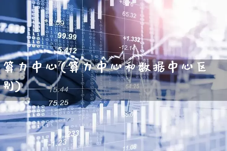 算力中心(算力中心和数据中心区别)_https://www.fzdzcxj.com_科创板_第1张
