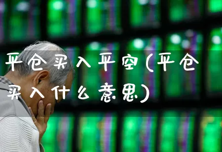 平仓买入平空(平仓买入什么意思)_https://www.fzdzcxj.com_上交所_第1张
