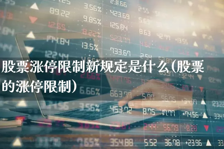 股票涨停限制新规定是什么(股票的涨停限制)_https://www.fzdzcxj.com_北交所_第1张