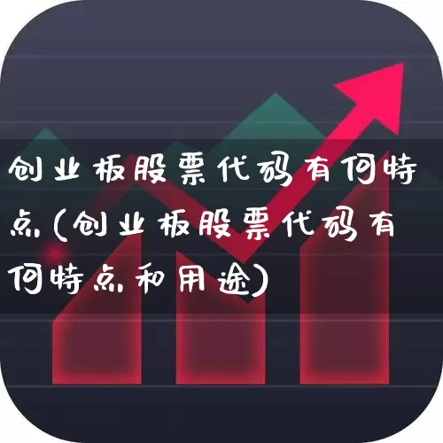 创业板股票代码有何特点(创业板股票代码有何特点和用途)_https://www.fzdzcxj.com_北交所_第1张