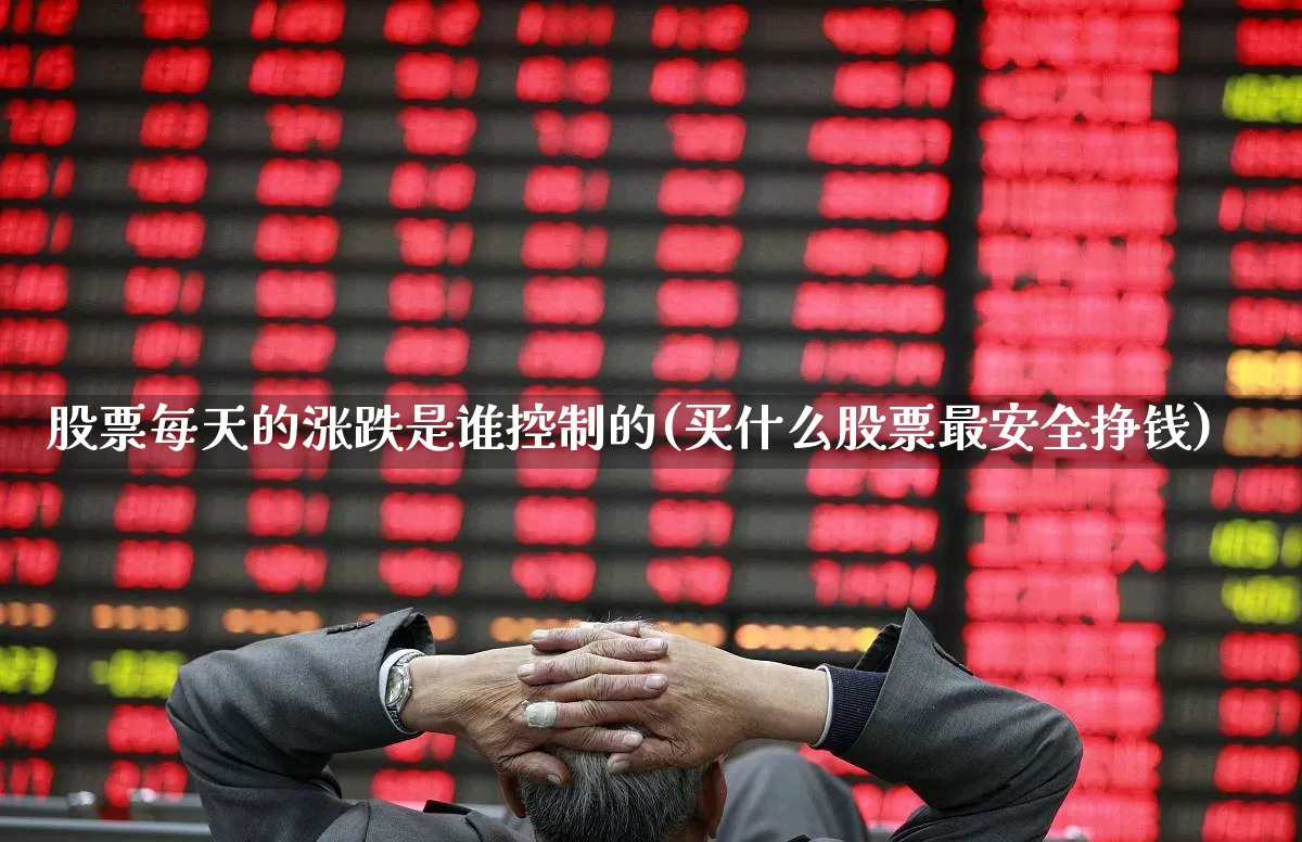 股票每天的涨跌是谁控制的(买什么股票最安全挣钱)_https://www.fzdzcxj.com_创业板_第1张