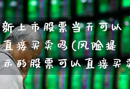 新上市股票当天可以直接买卖吗(风险提示的股票可以直接买卖吗)_https://www.fzdzcxj.com_上交所_第1张