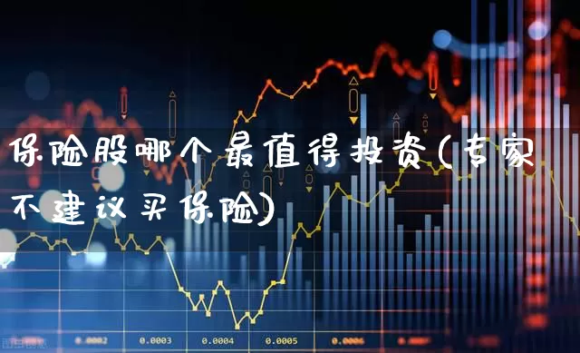 保险股哪个最值得投资(专家不建议买保险)_https://www.fzdzcxj.com_科创板_第1张
