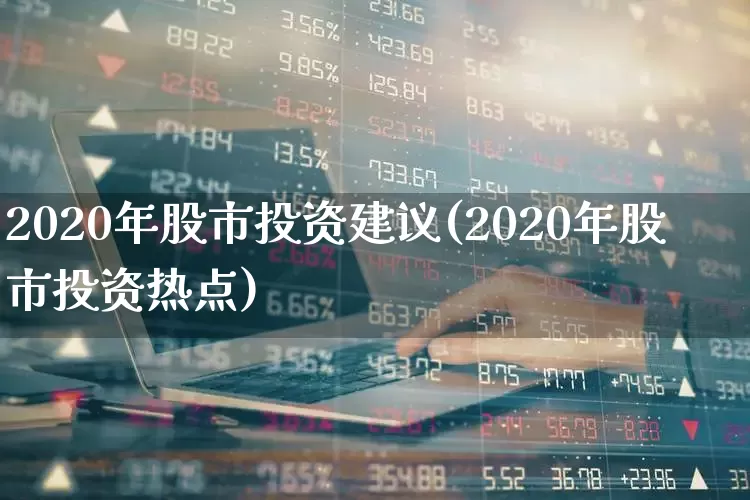 2020年股市投资建议(2020年股市投资热点)_https://www.fzdzcxj.com_科创板_第1张