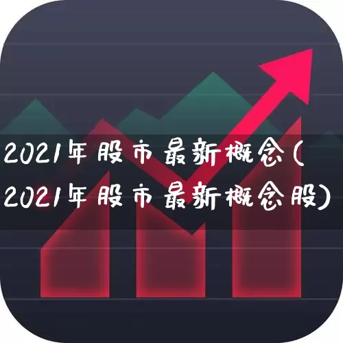 2021年股市最新概念(2021年股市最新概念股)_https://www.fzdzcxj.com_创业板_第1张