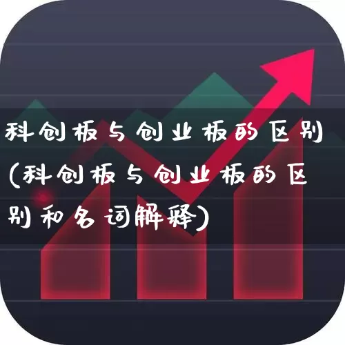 科创板与创业板的区别(科创板与创业板的区别和名词解释)_https://www.fzdzcxj.com_创业板_第1张